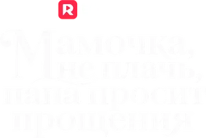 Мамочка, не плачь, папа просит прощение
