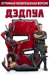 Дэдпул 2. Огромная необрезанная версия