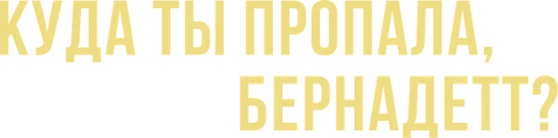 Куда ты пропала, Бернадетт? (фильм 2019)