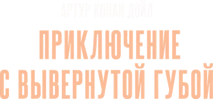 Шерлок Холмс. Приключение с вывернутой губой