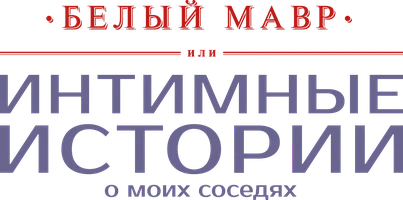 Белый мавр, или Интимные истории о моих соседях