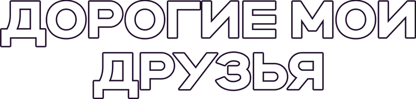 Дорогие мои друзья