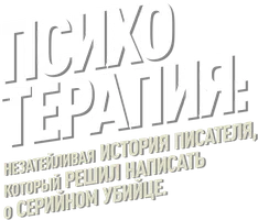 Психотерапия: Незатейливая история писателя, который решил написать о серийном убийце