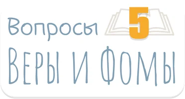 Вопросы Веры и Фомы. Часть 5