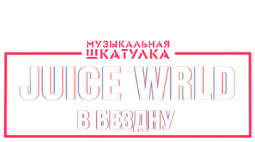 Музыкальная шкатулка. Juice WRLD: В бездну