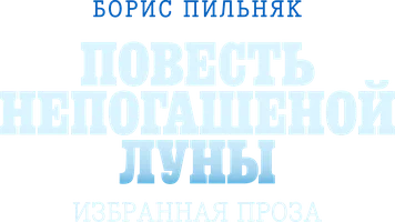 Борис Пильняк. Повесть непогашенной луны. Избранная проза