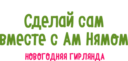 Сделай сам вместе с Ам Нямом - Новогодняя Гирлянда (для детей 2021)