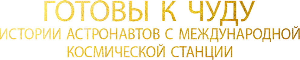 Готовы к чуду: Истории астронавтов с Международной космической станции