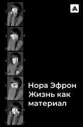 Нора Эфрон: Жизнь как материал