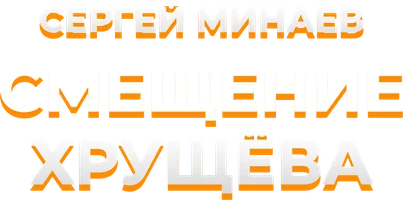 Сергей Минаев. Смещение Хрущева