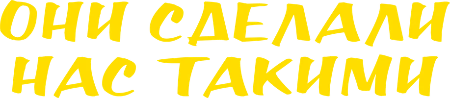 Они сделали нас такими
