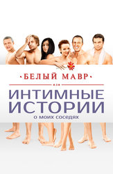 Белый мавр, или Интимные истории о моих соседях
