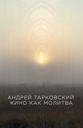 Андрей Тарковский. Кино как молитва